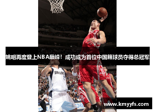 姚明再度登上NBA巅峰！成功成为首位中国籍球员夺得总冠军